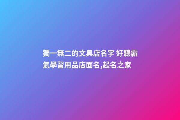 獨一無二的文具店名字 好聽霸氣學習用品店面名,起名之家-第1張-店鋪起名-玄機派